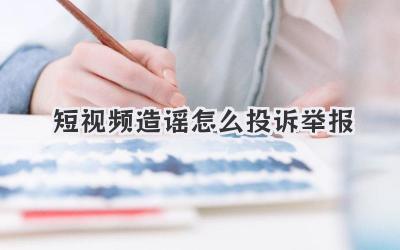 短视频造谣怎么投诉举报 - 策幻网