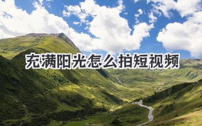 充满阳光怎么拍短视频 - 策幻网