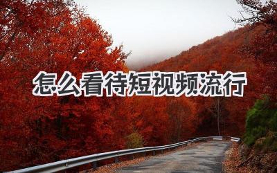 怎么看待短视频流行 - 策幻网