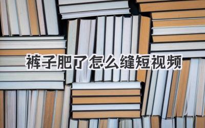 裤子肥了怎么缝短视频 - 策幻网