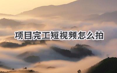 项目完工短视频怎么拍 - 策幻网