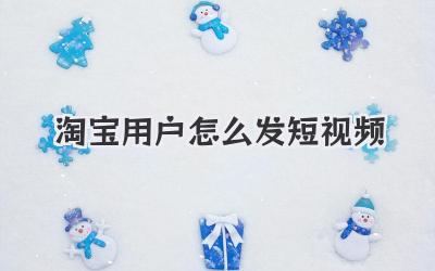 淘宝用户怎么发短视频 - 策幻网