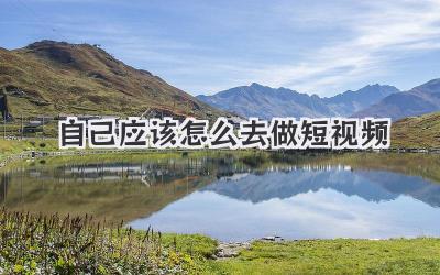自己应该怎么去做短视频 - 策幻网