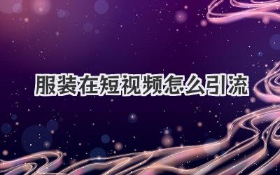 服装在短视频怎么引流 - 策幻网