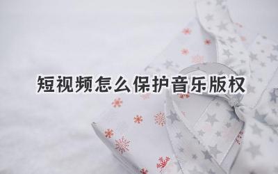 短视频怎么保护音乐版权 - 策幻网